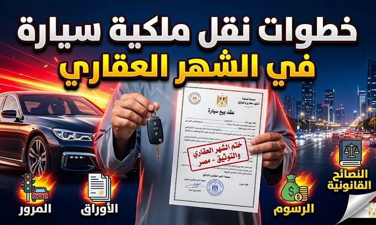 خطوات نقل ملكية سيارة في الشهر العقاري